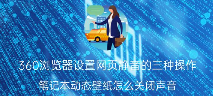 360浏览器设置网页静音的三种操作 笔记本动态壁纸怎么关闭声音？